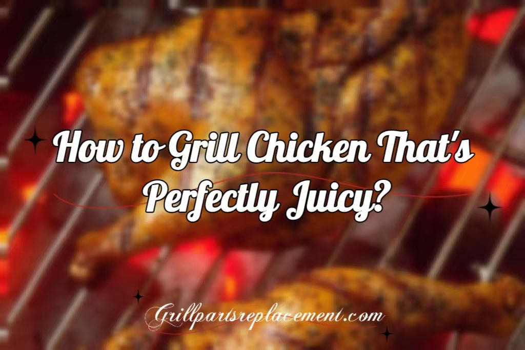 How to Grill Chicken That's Perfectly Juicy? GrillPartsReplacement