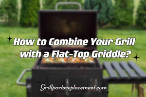 How to Combine Your Grill with a Flat-Top Griddle?