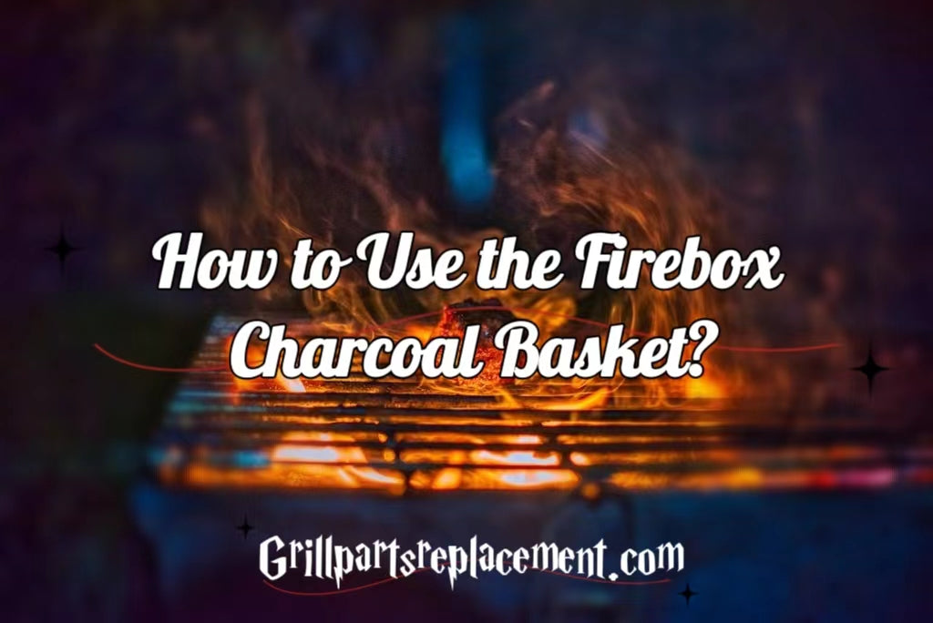 How to Use the Firebox Charcoal Basket? GrillPartsReplacement