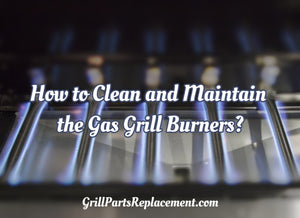 How to Clean and Maintain the Gas Grill Burners?