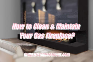 How to Clean & Maintain Your Gas Fireplace?